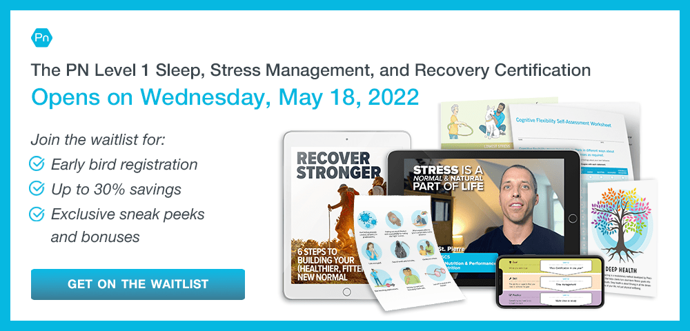The PN Level 1 Sleep, Stress Management, and Recovery Coaching Certification: Get on the waitlist! Join the waitlist for: early bird registration, up to 30% savings, exclusive sneak peeks and boneuses.